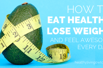 How to Eat Healthy, Lose Weight and feel awesome Every Day